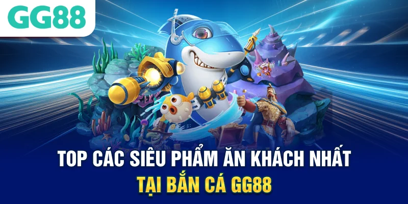 Top các siêu phẩm ăn khách nhất tại bắn cá GG88